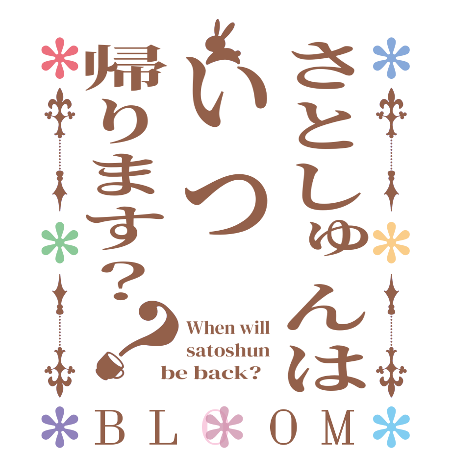 さとしゅんはいつ帰ります？？BLOOM When will satoshun be back?  