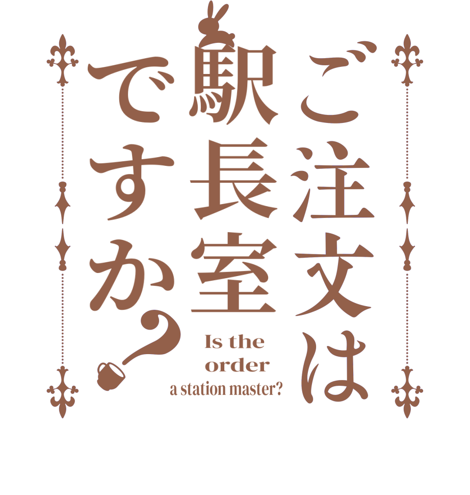 ご注文は駅長室ですか？  Is the      order    a station master?