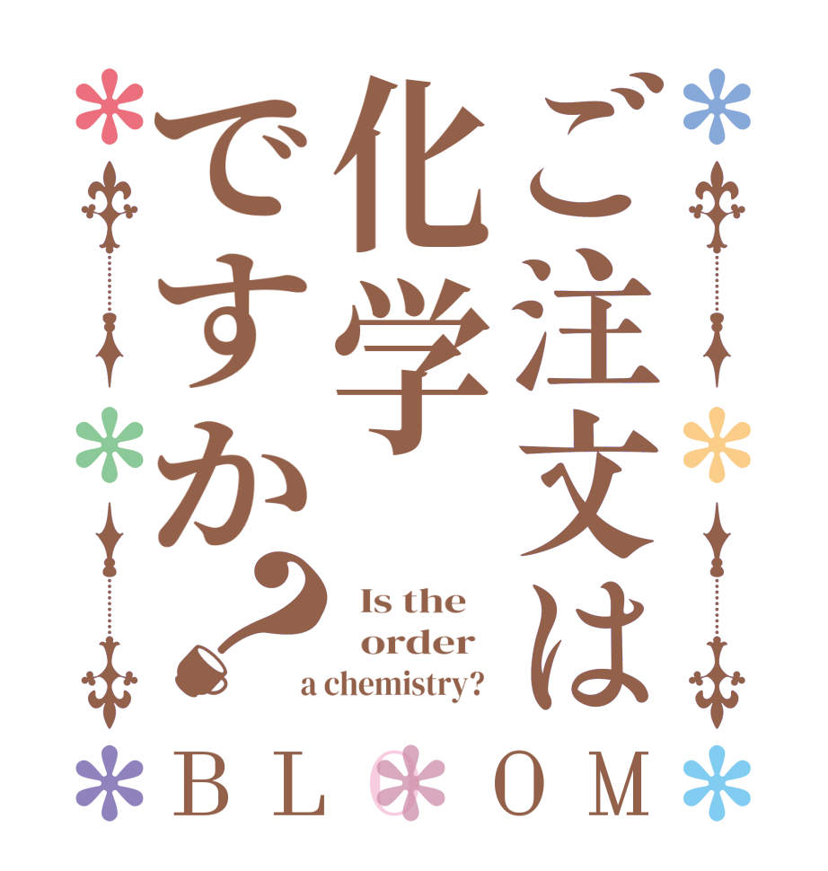 ご注文は化学ですか？BLOOM   Is the      order    a chemistry?  