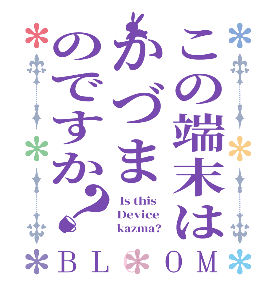 この端末はかづまのですか？BLOOM   Is this     Device          kazma?  