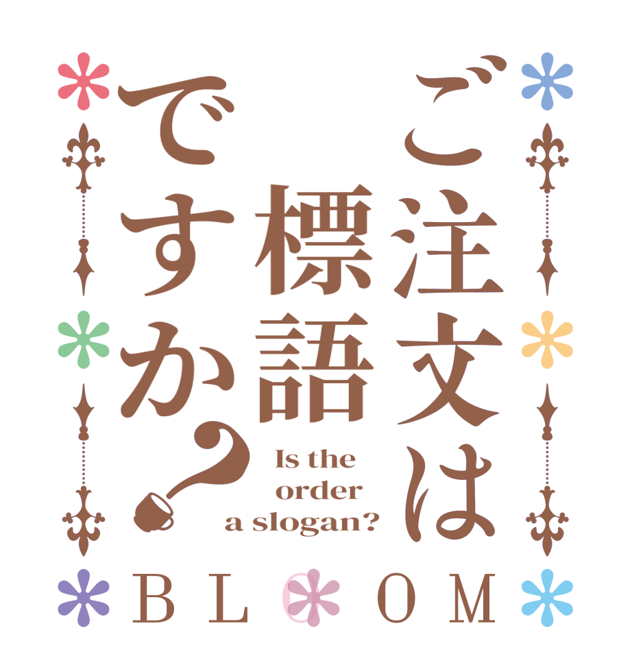ご注文は 標語ですか？BLOOM   Is the      order   a slogan?