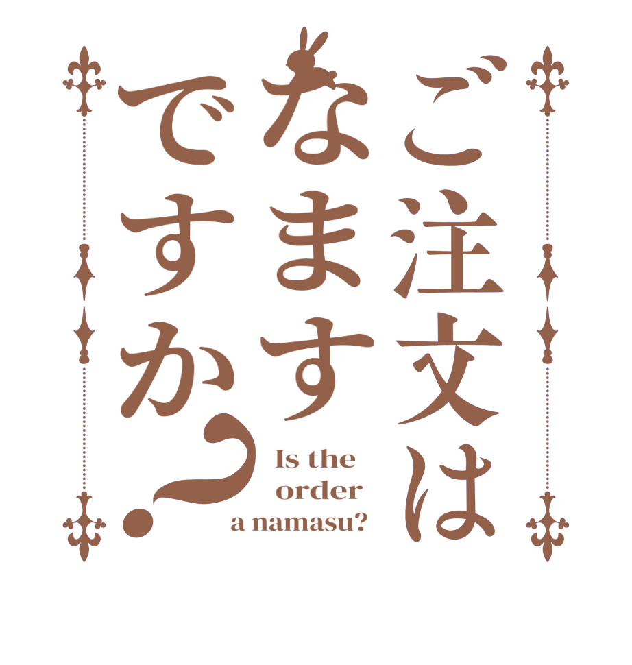 ご注文はなますですか？  Is the      order    a namasu?  