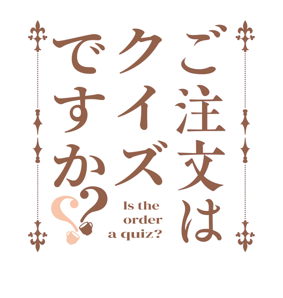ご注文はクイズですか？？  Is the      order     a quiz?