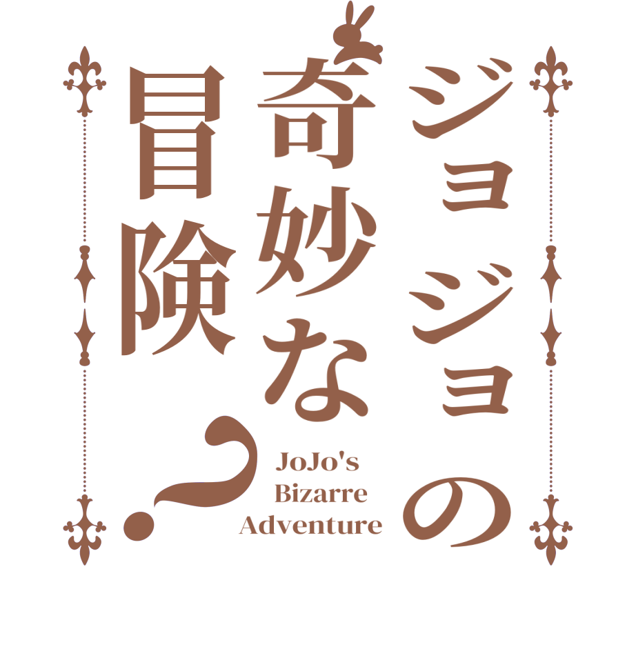 ジョジョの奇妙な冒険？  JoJo's      Bizarre     Adventure