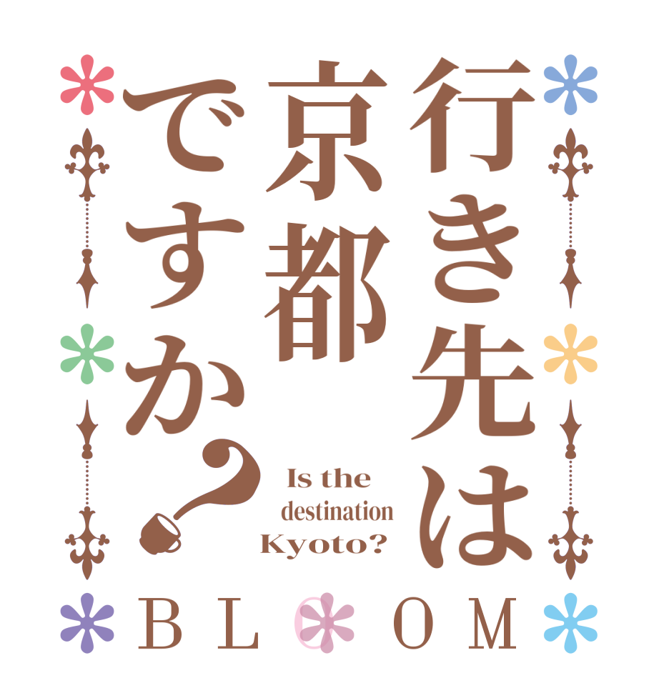 行き先は京都ですか？BLOOM   Is the      destination    Kyoto?