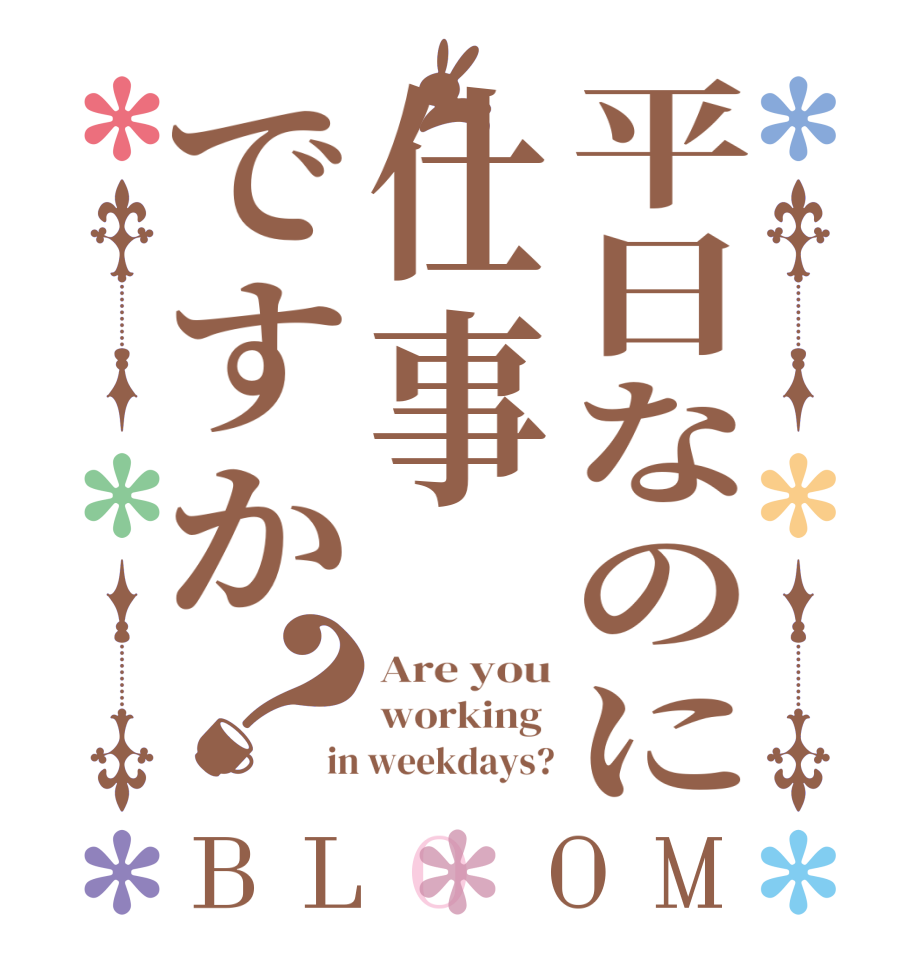平日なのに仕事ですか？BLOOM Are you working  in weekdays?