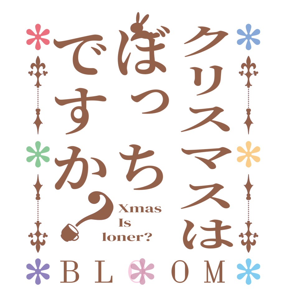 クリスマスはぼっちですか？BLOOM Xmas Is loner?  