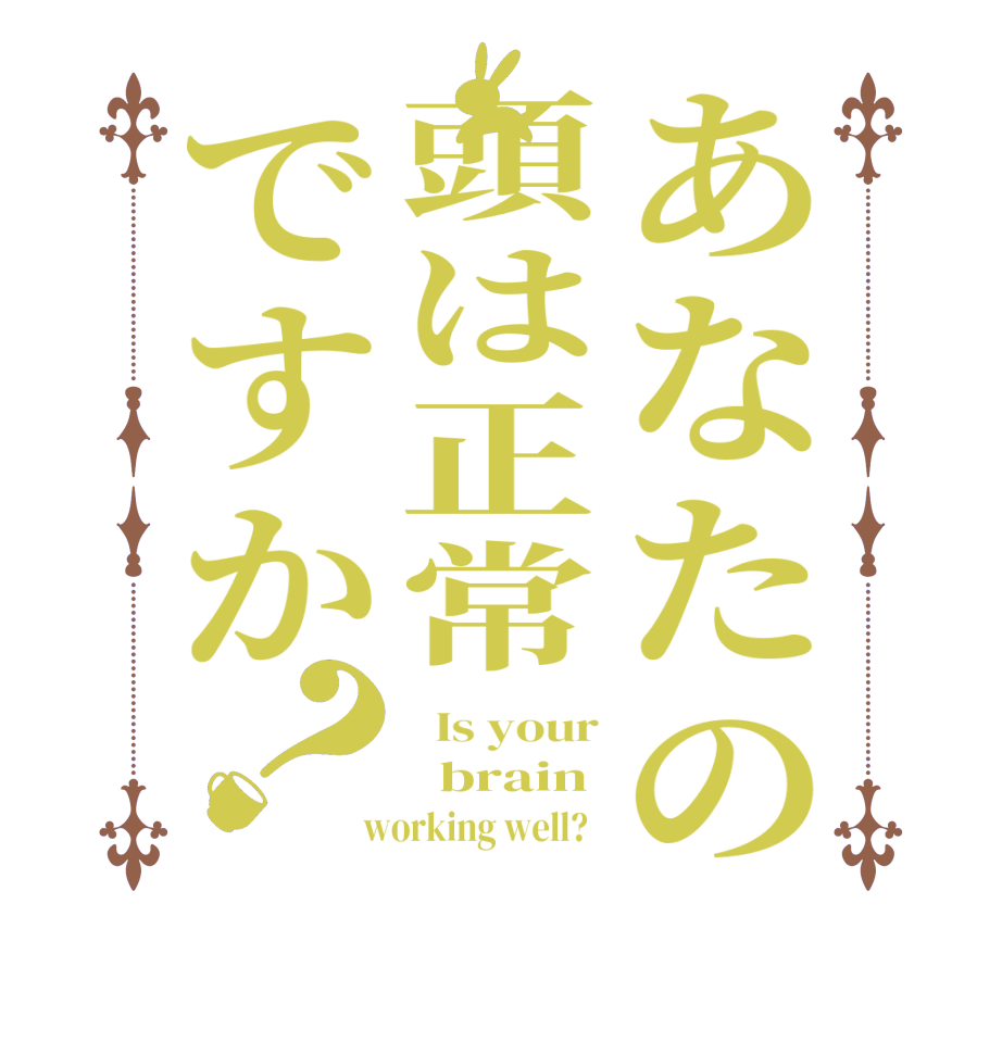 あなたの頭は正常ですか？  Is your   brain  working well?  