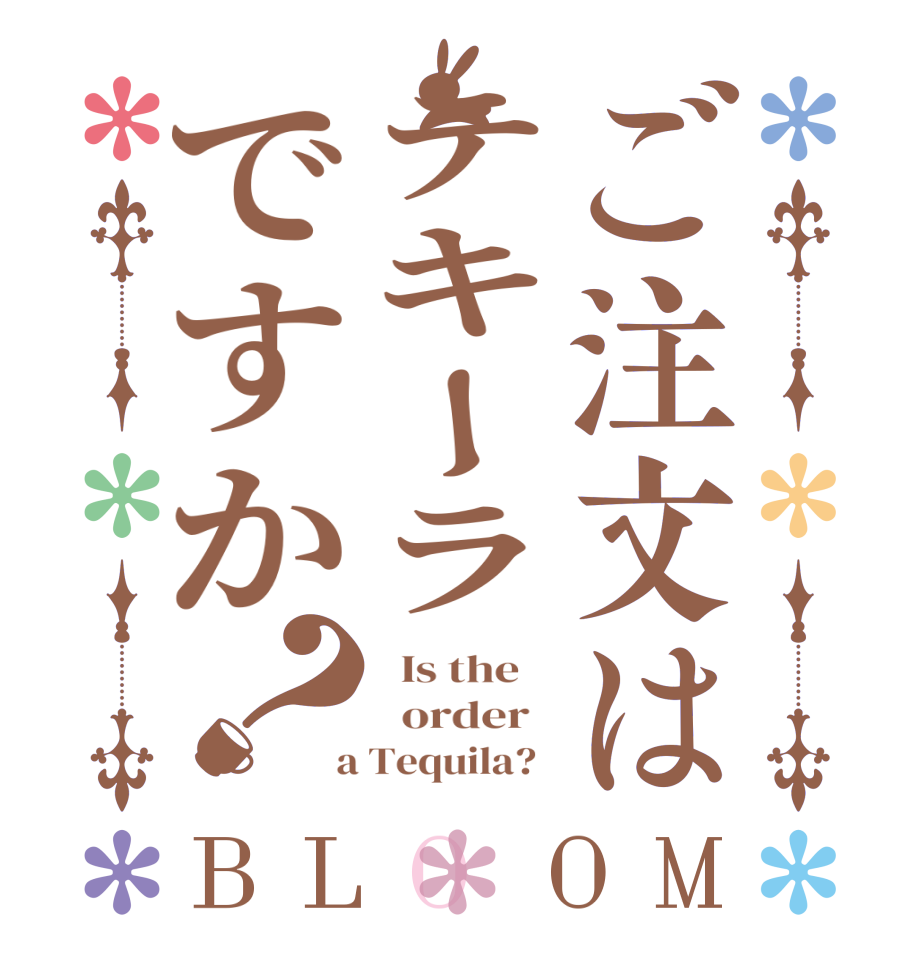 ご注文はテキーラですか？BLOOM   Is the      order    a Tequila?  