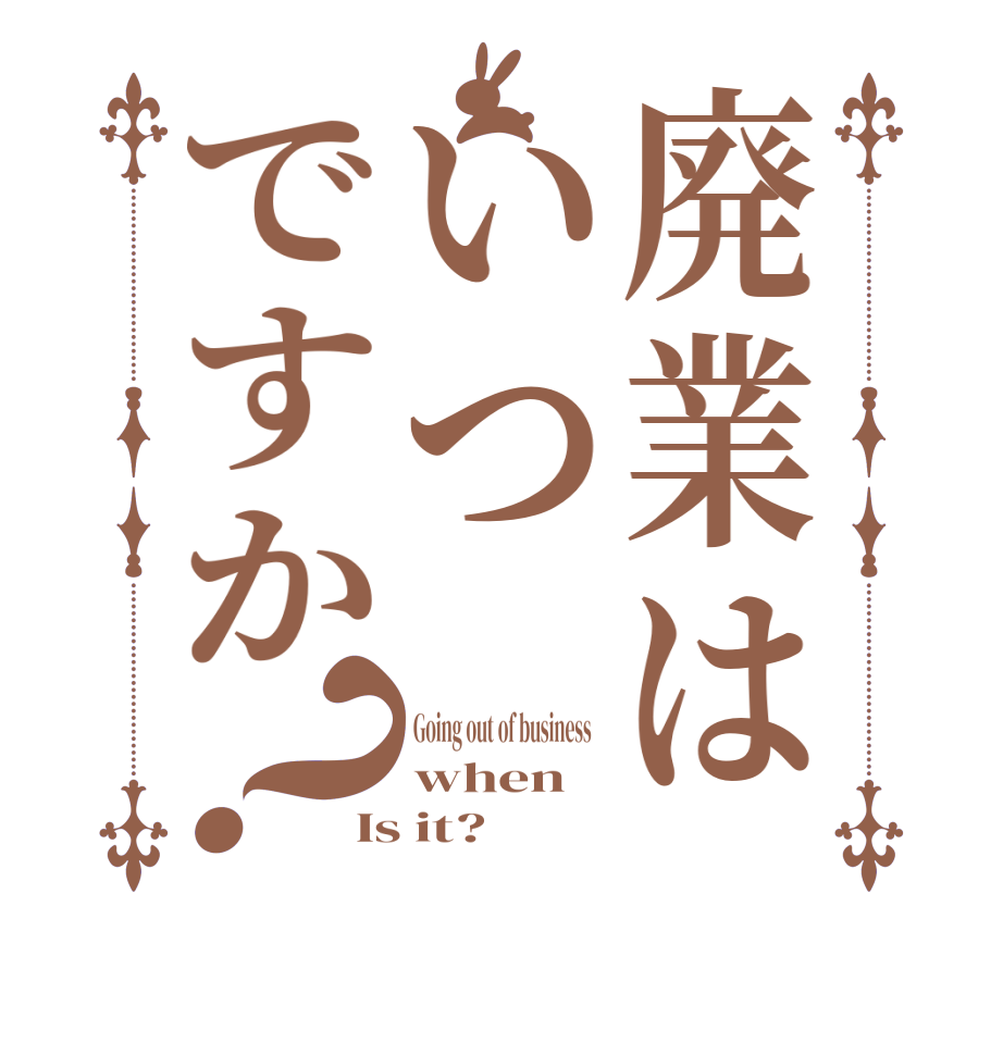 廃業はいつですか？Going out of business   when Is it?