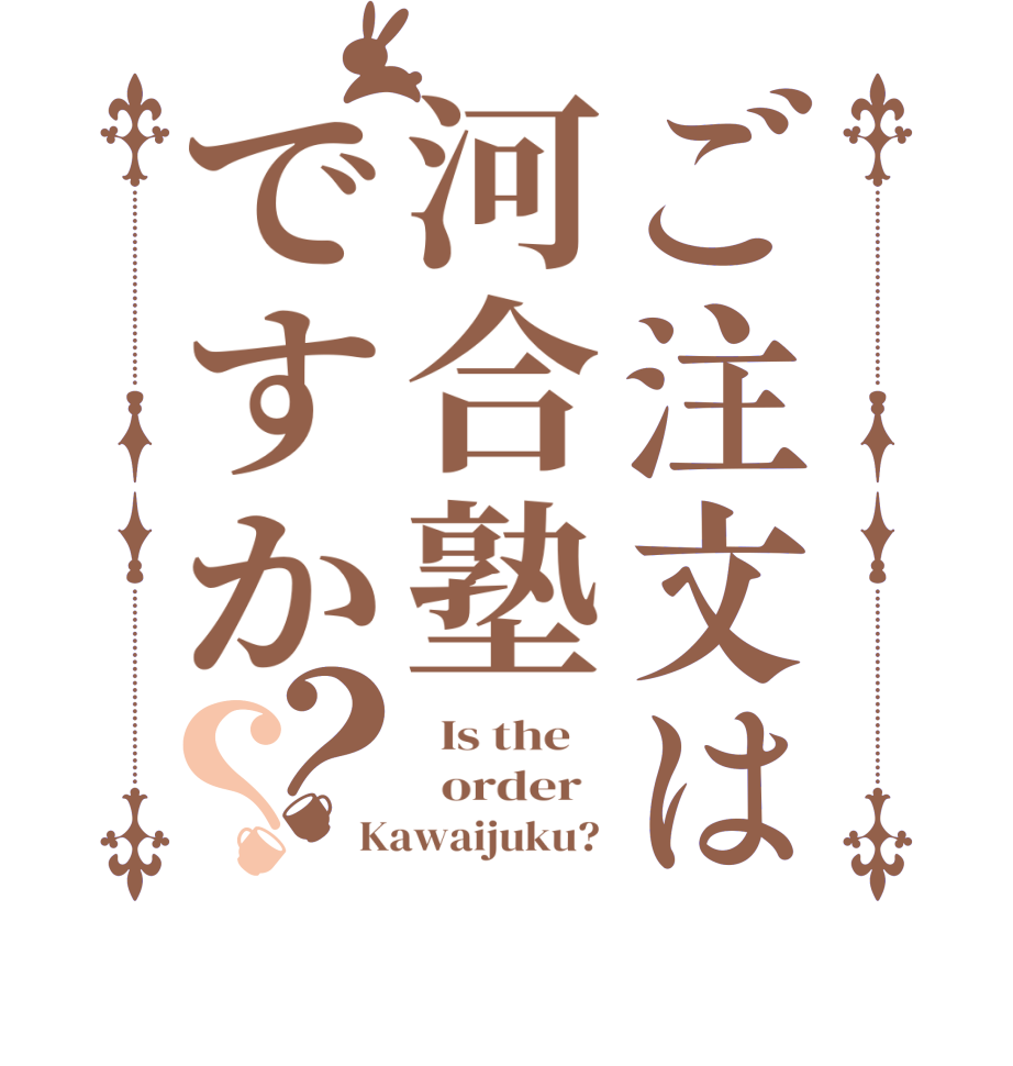 ご注文は河合塾ですか？？  Is the      order   Kawaijuku? 