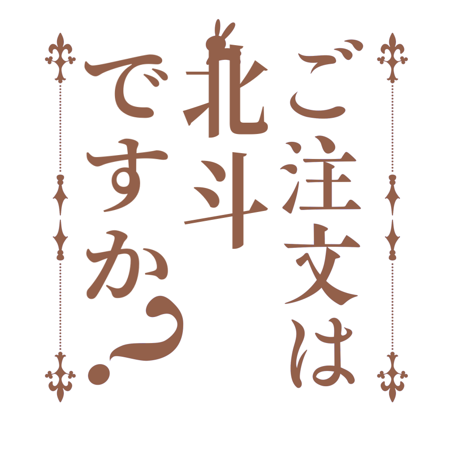 ご注文は北斗ですか？      