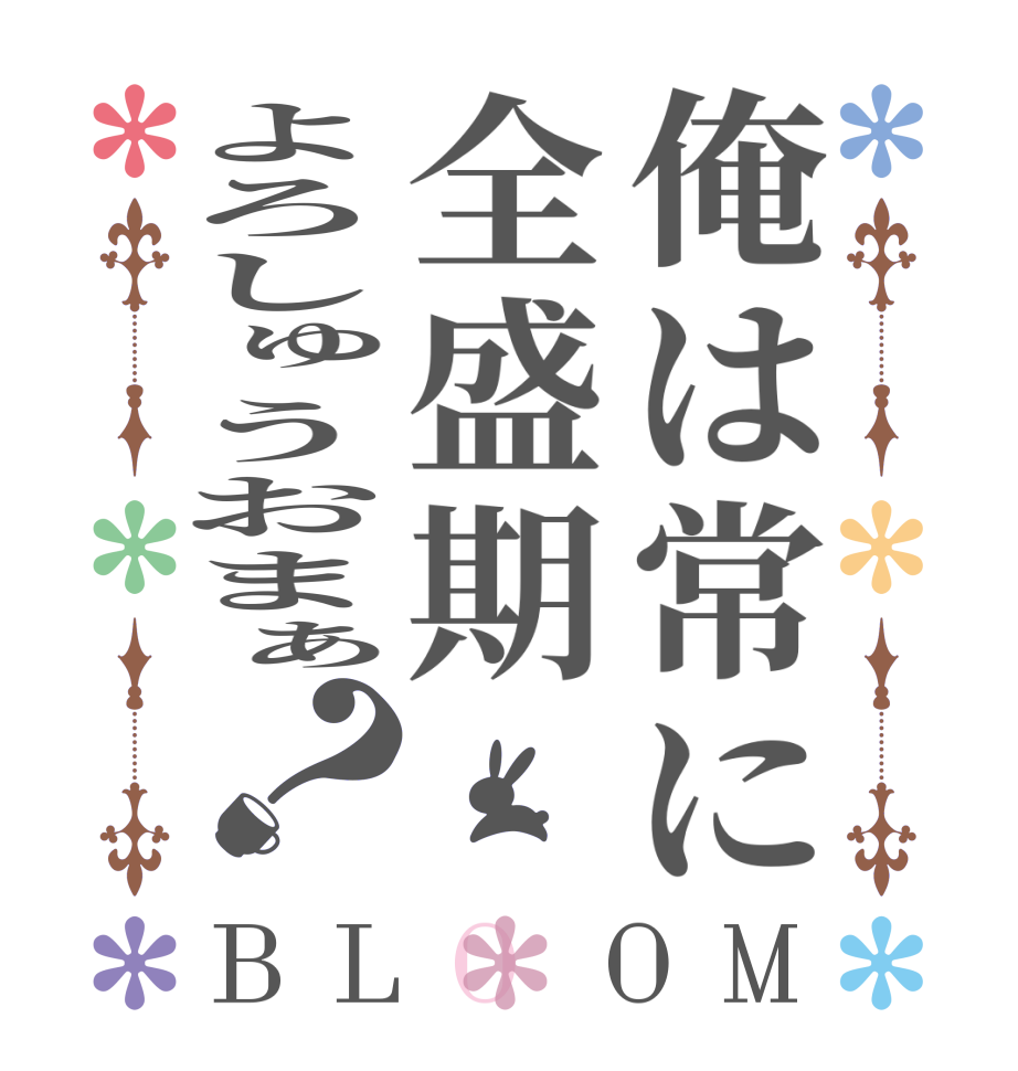俺は常に全盛期よろしゅうおまぁ？BLOOM   