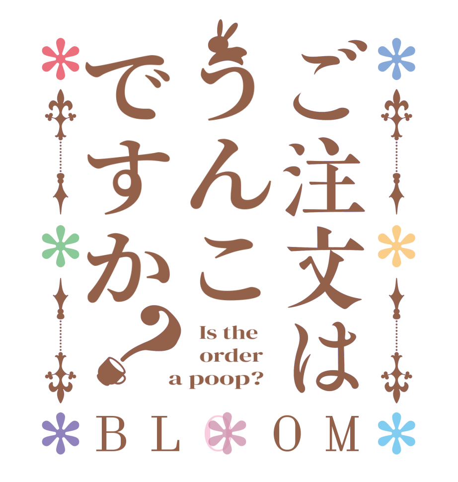 ご注文はうんこですか？BLOOM   Is the      order    a poop?  