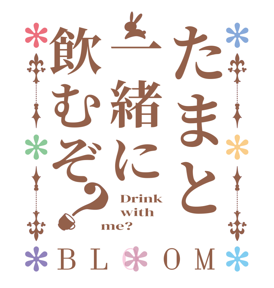 たまと一緒に飲むぞ？BLOOM   Drink   with  me?