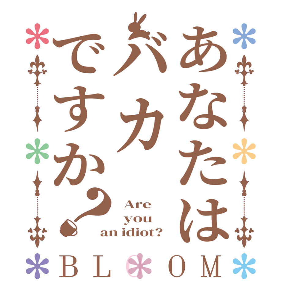 あなたはバカですか？BLOOM   Are      you an idiot?  