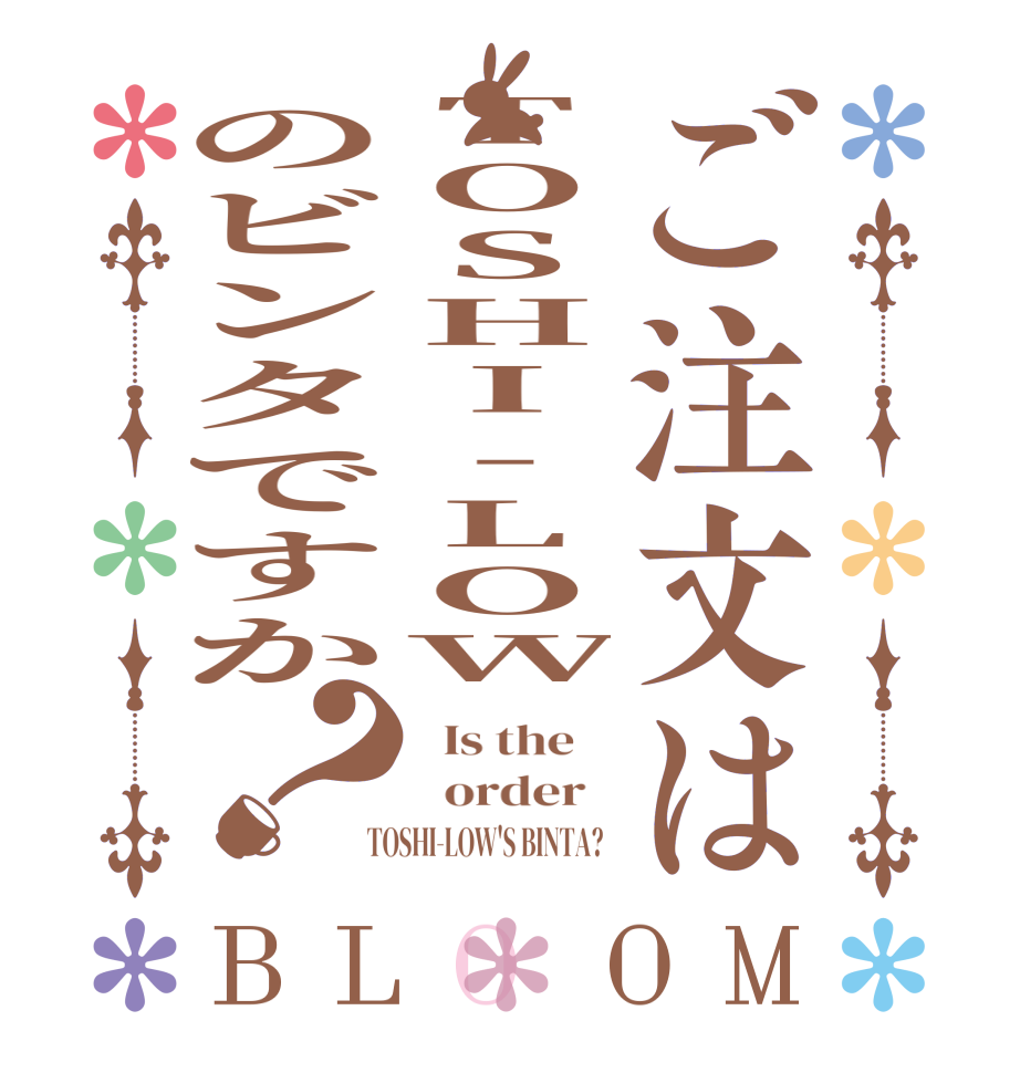 ご注文はTOSHI-LOWのビンタですか？BLOOM   Is the      order    TOSHI-LOW'S BINTA?  