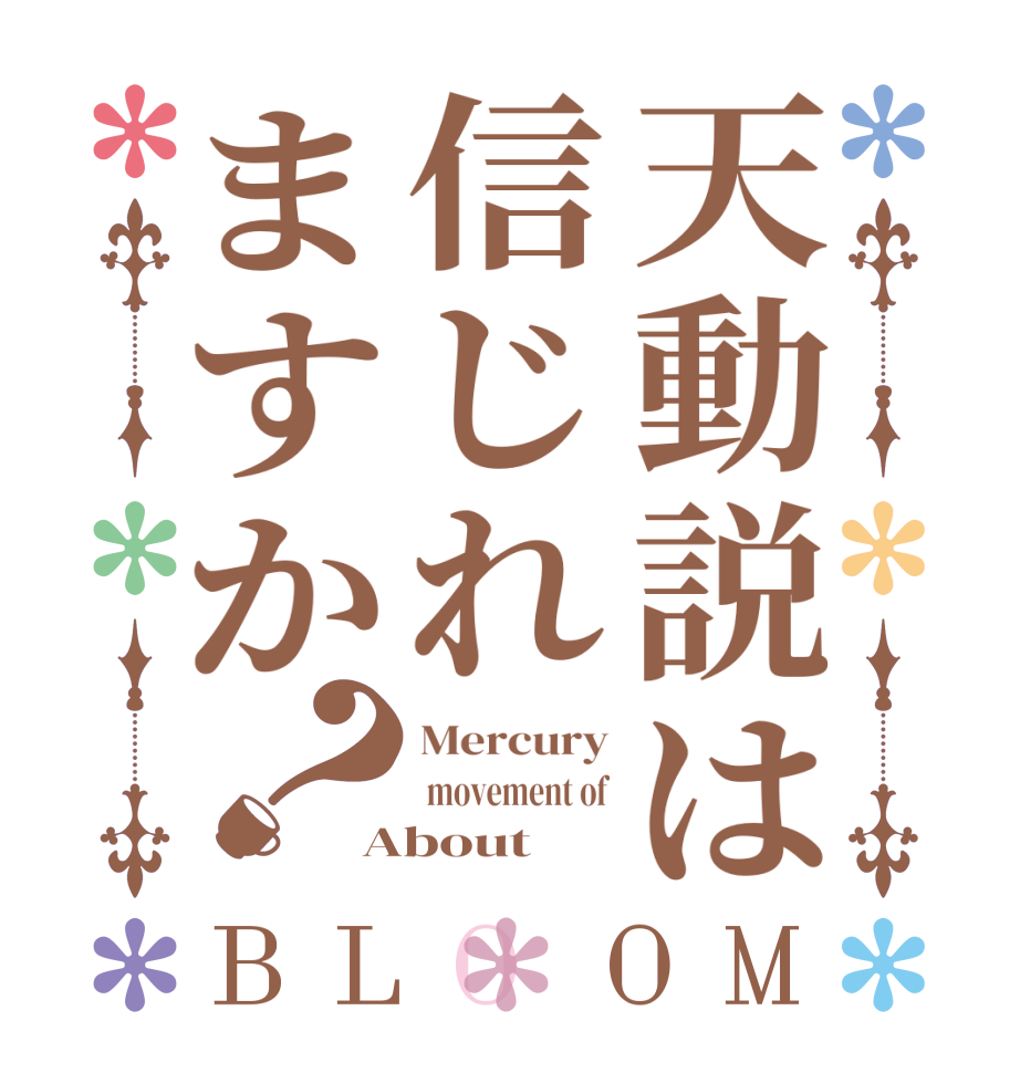 天動説は信じれますか？BLOOM Mercury  movement of About