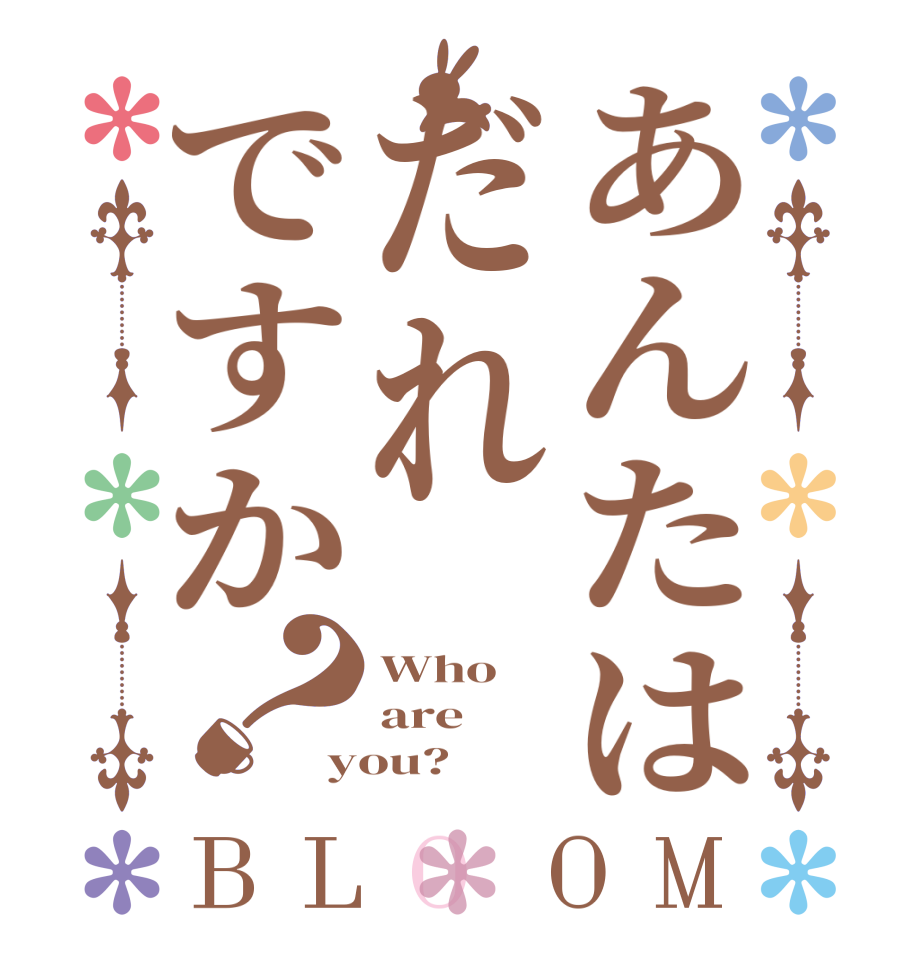 あんたはだれですか？BLOOM Who are you? 