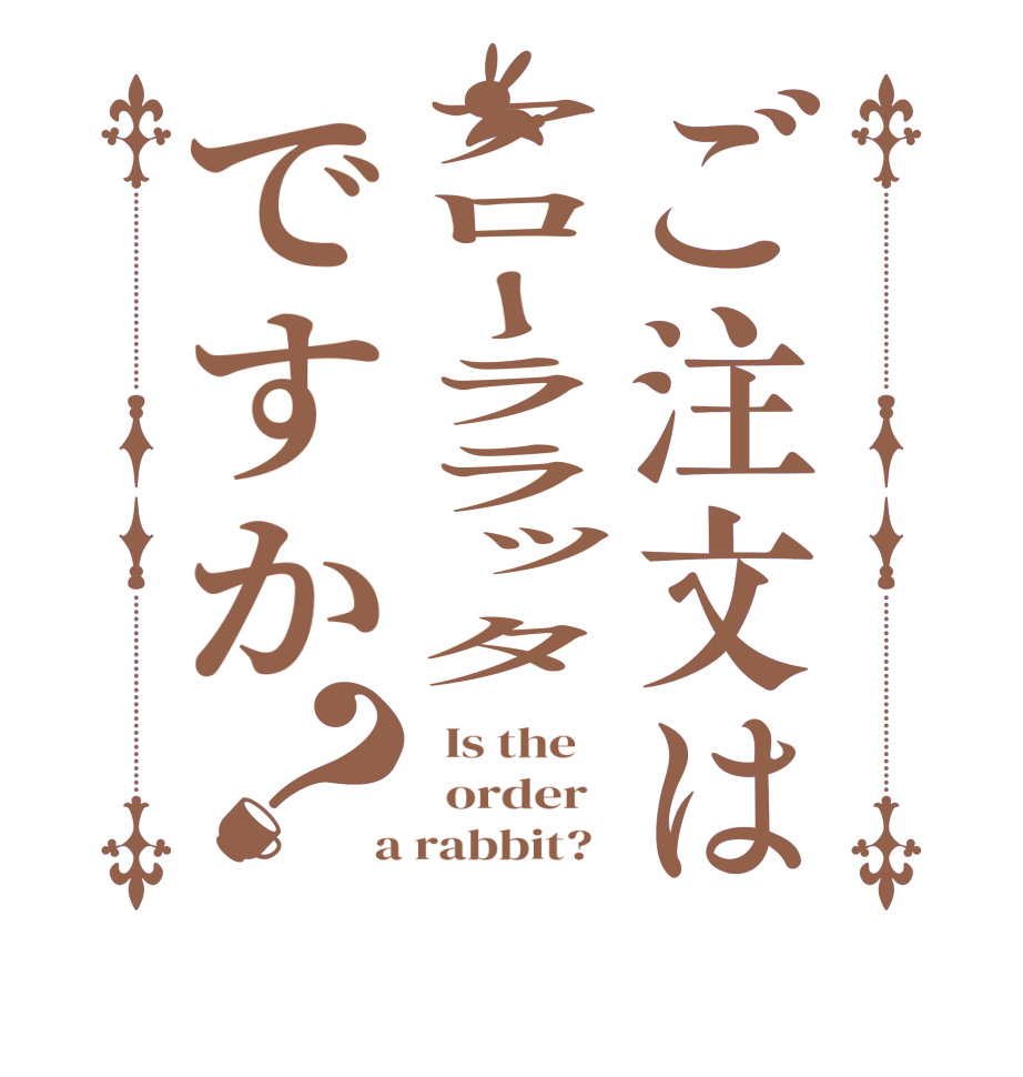 ご注文はアローララッタですか？  Is the      order    a rabbit?  