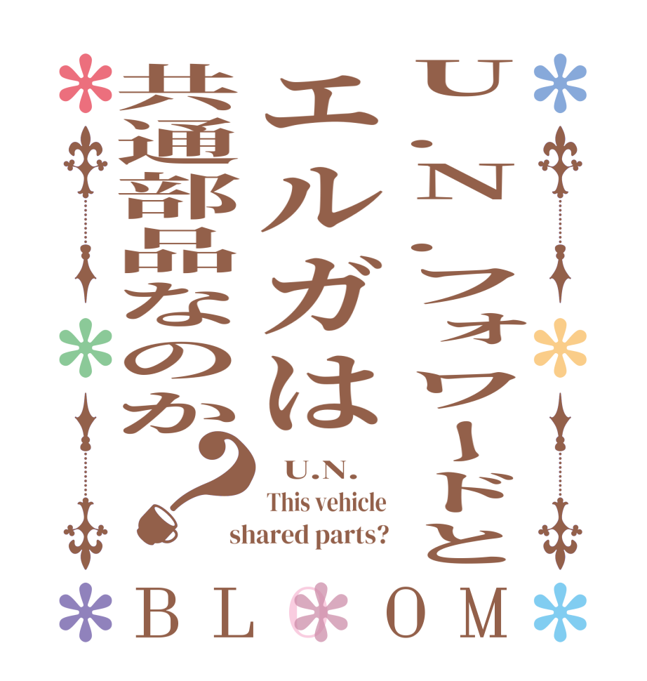 U.N.フォワードとエルガは共通部品なのか？BLOOM   U.N. This vehicle shared parts?