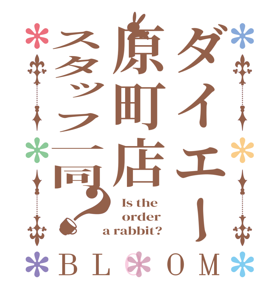ダイエー原町店スタッフ一同？BLOOM   Is the      order    a rabbit?  