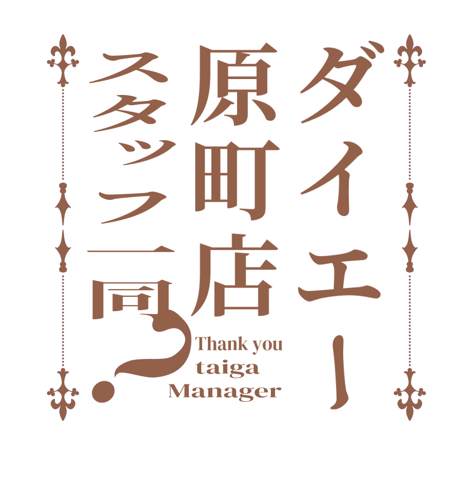 ダイエー原町店スタッフ一同？Thank you taiga Manager