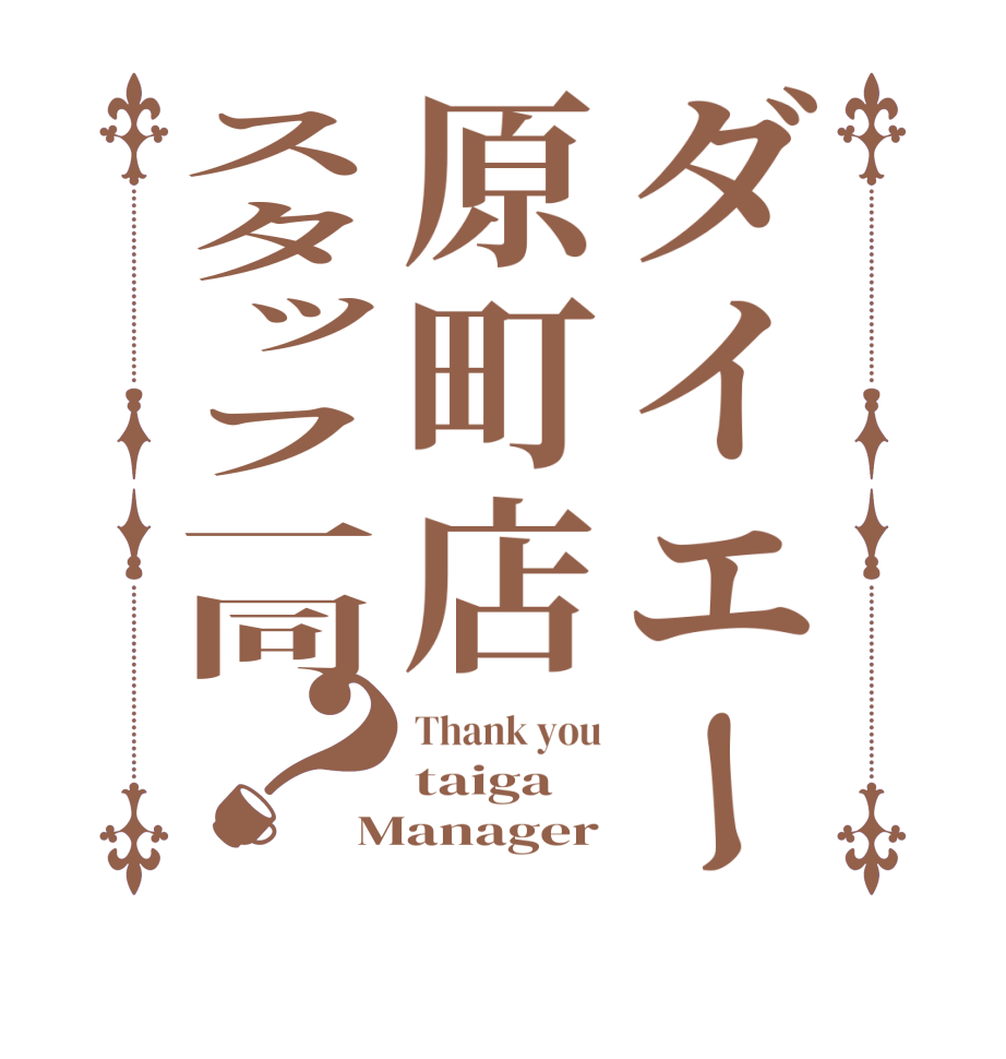 ダイエー原町店スタッフ一同？Thank you taiga Manager