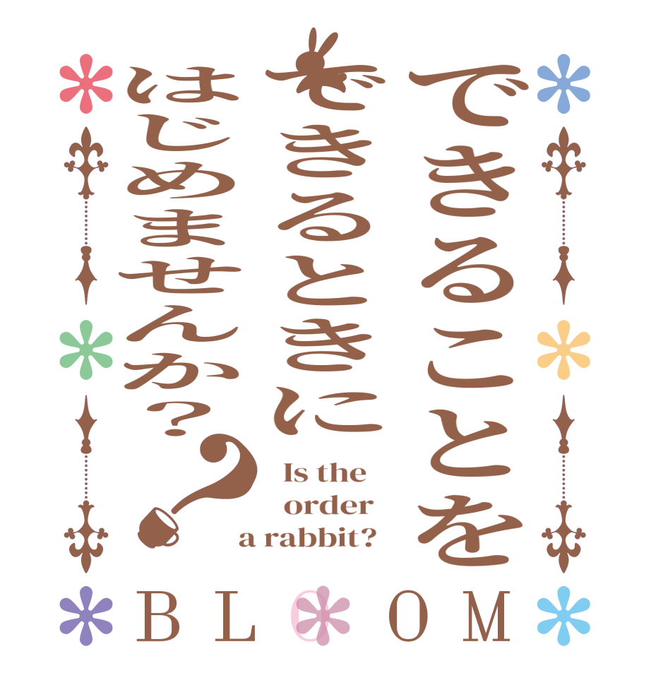 できることをできるときにはじめませんか？？BLOOM   Is the      order    a rabbit?  