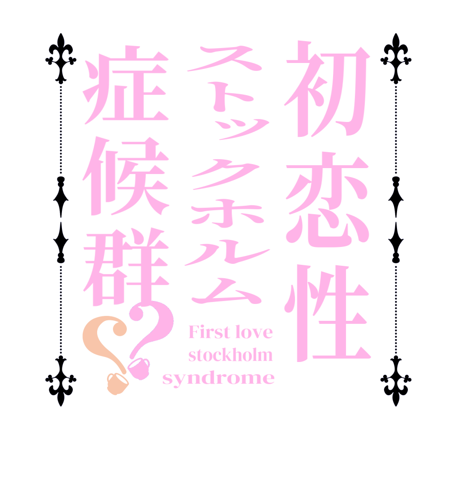 初恋性ストックホルム症候群？？First love stockholm syndrome