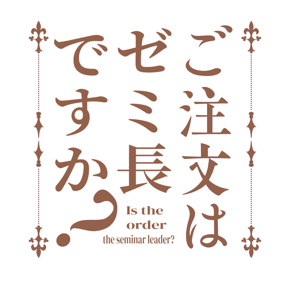 ご注文はゼミ長ですか？  Is the      order   the seminar leader?