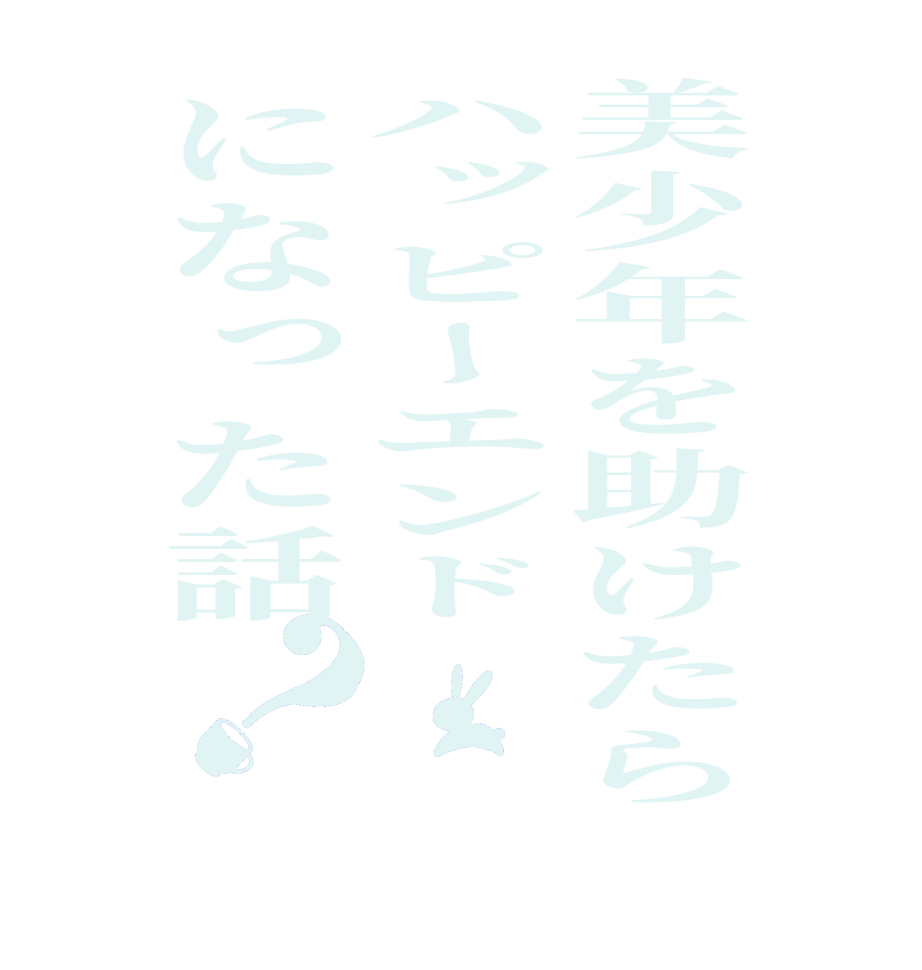 美少年を助けたらハッピーエンドになった話？       