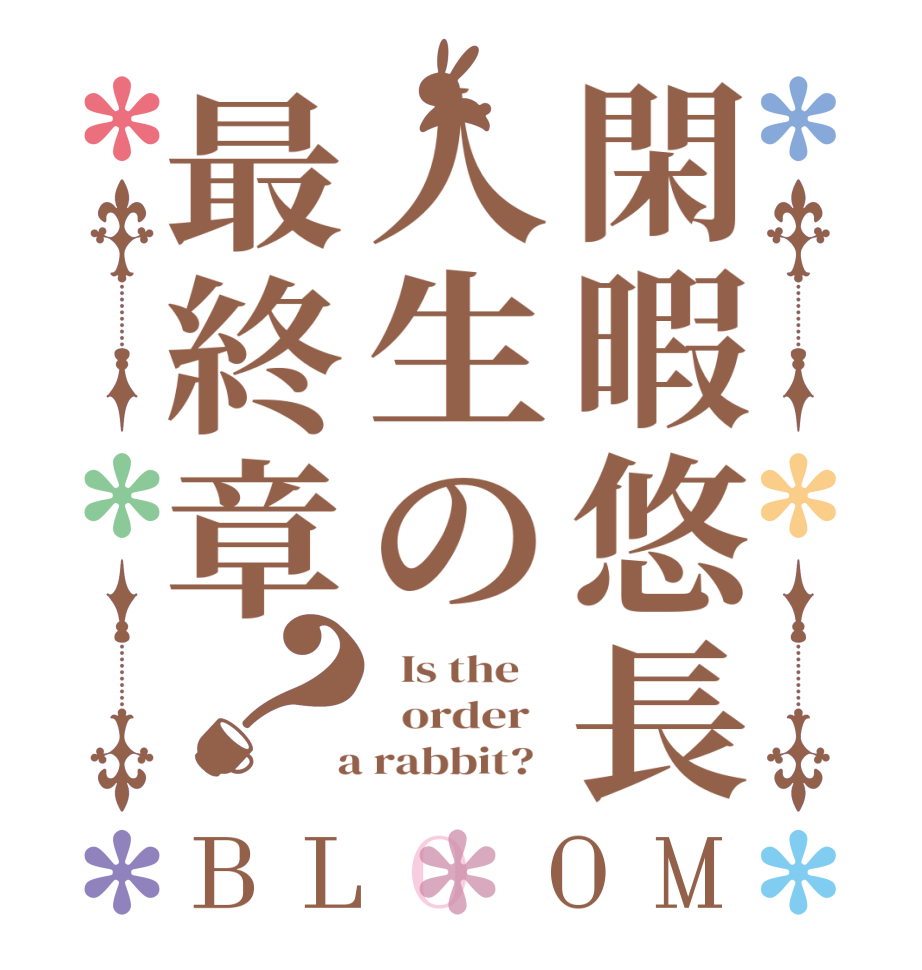閑暇悠長人生の最終章？BLOOM   Is the      order    a rabbit?  