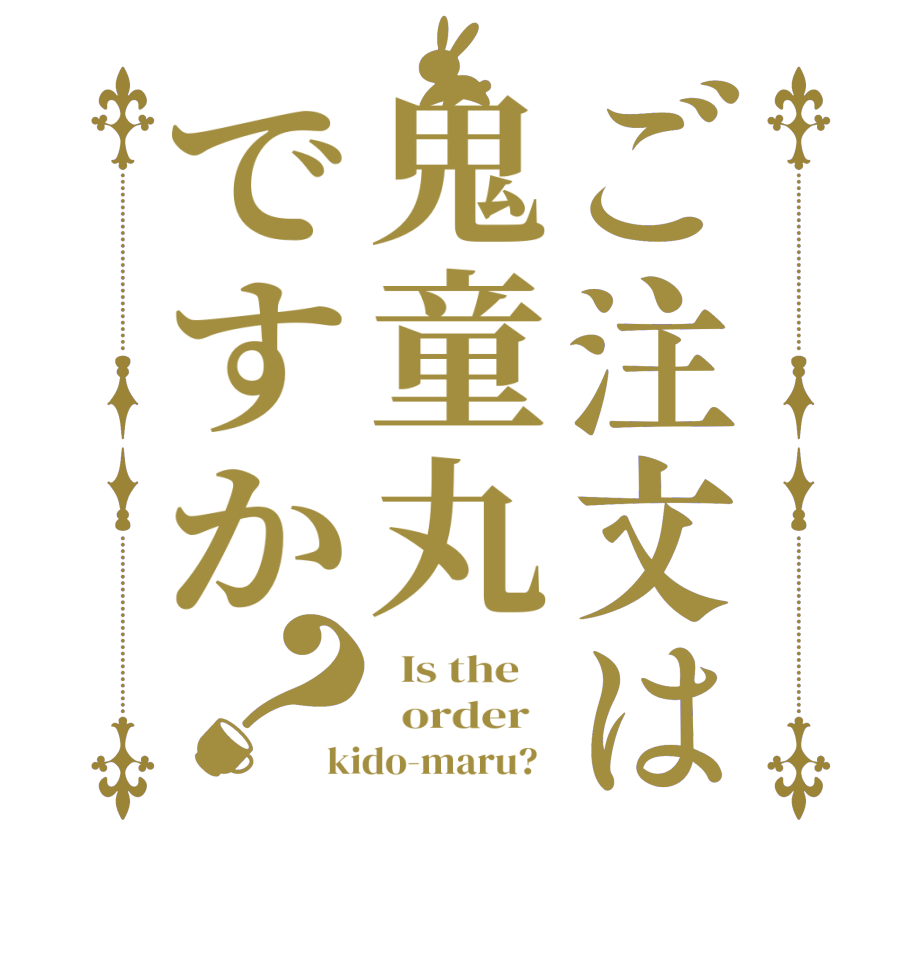 ご注文は鬼童丸ですか？  Is the      order   kido-maru?  