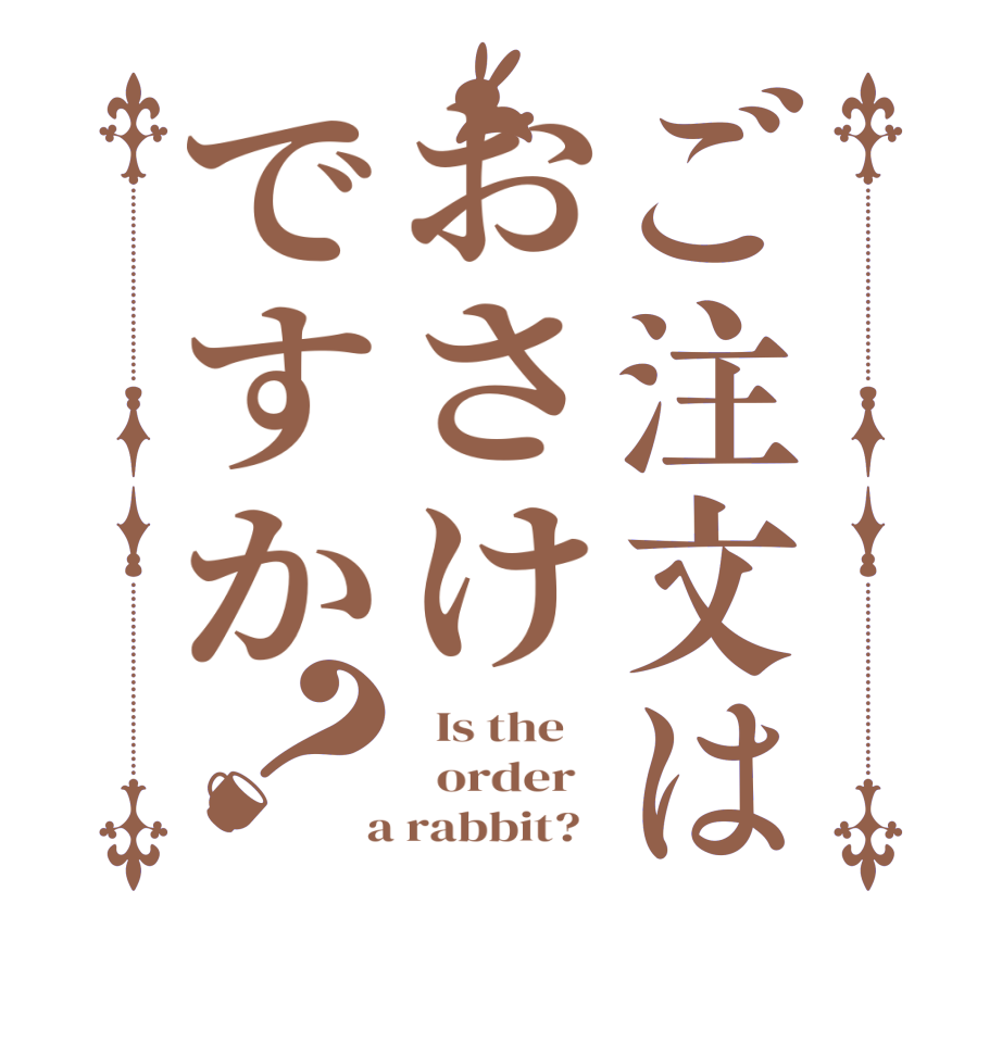 ご注文はおさけですか？  Is the      order    a rabbit?  