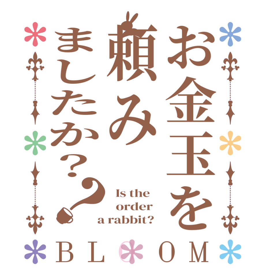 お金玉を頼みましたか？？BLOOM   Is the      order    a rabbit?  