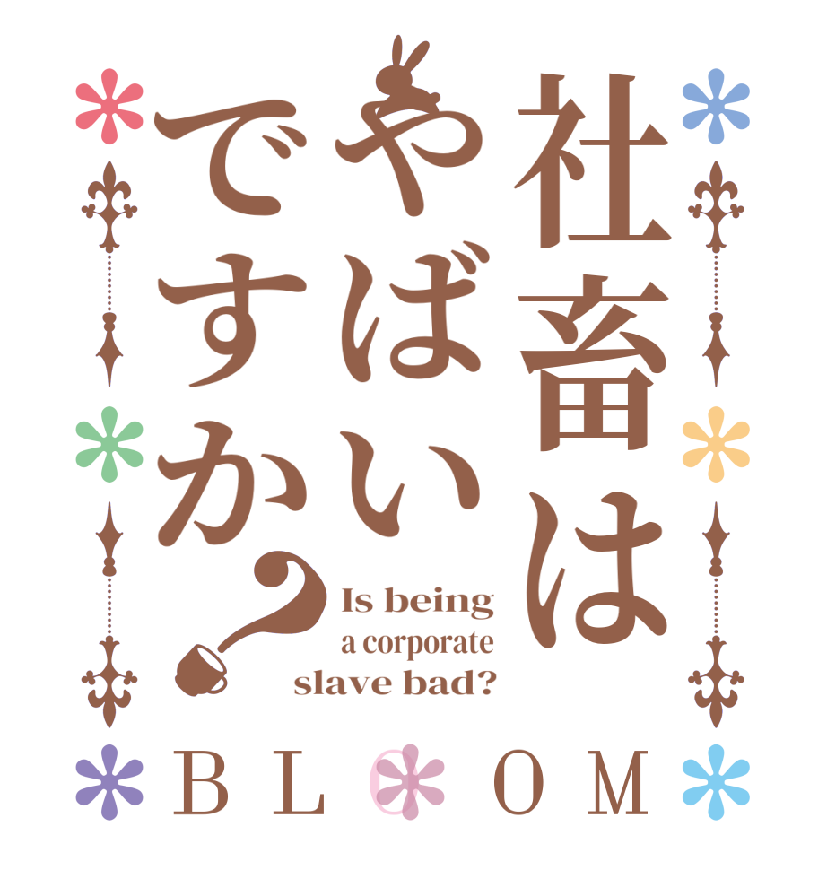 社畜はやばいですか？BLOOM Is being a corporate slave bad?