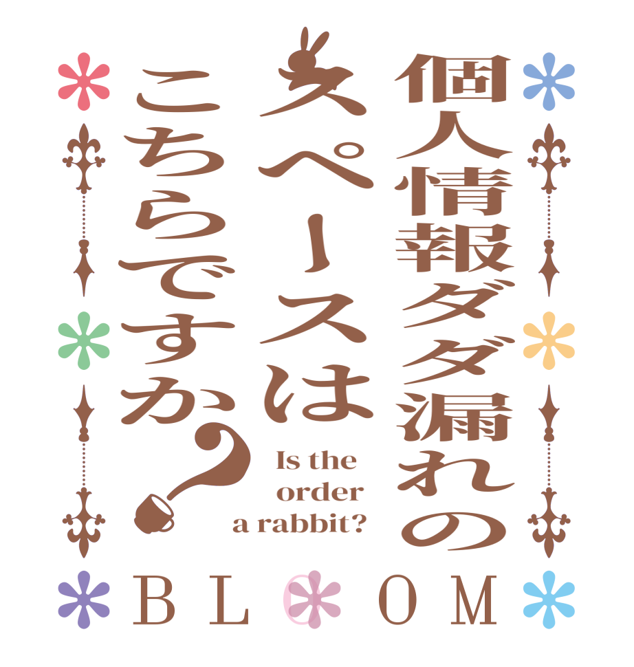個人情報ダダ漏れのスペースはこちらですか？BLOOM   Is the      order    a rabbit?  