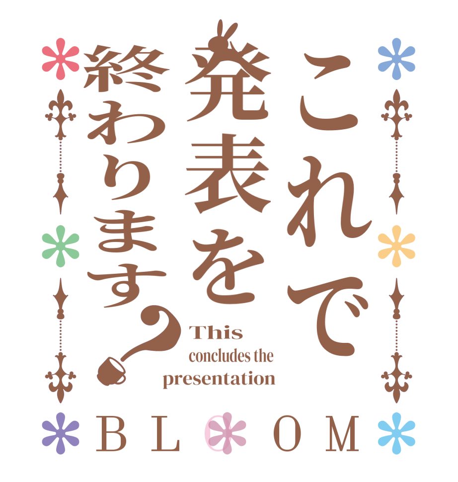 これで発表を終わります？BLOOM This concludes the presentation