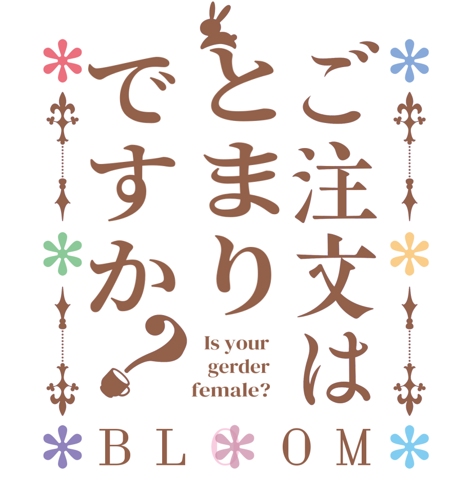 ご注文はとまりですか？BLOOM   Is your       gerder         female?   