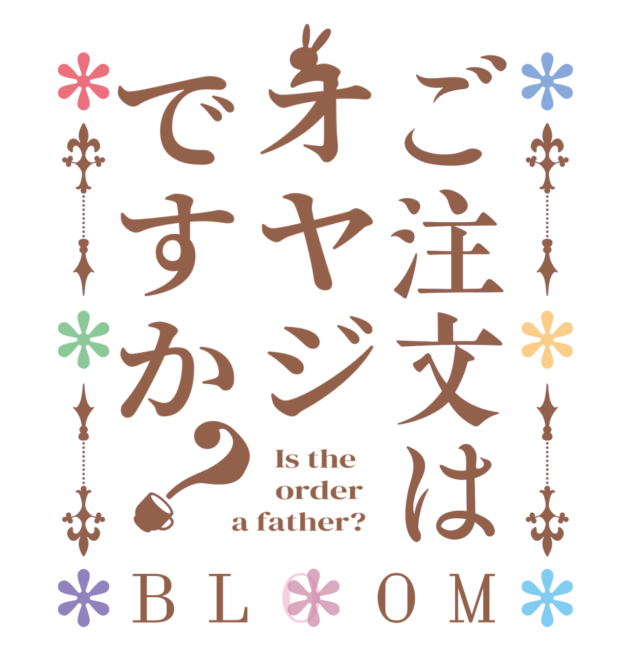 ご注文はオヤジですか？BLOOM   Is the      order    a father?  