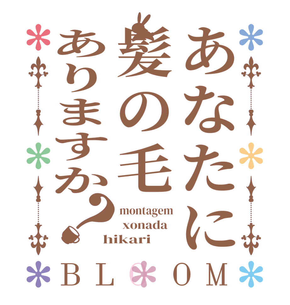 あなたに髪の毛ありますか？BLOOM montagem  xonada   hikari
