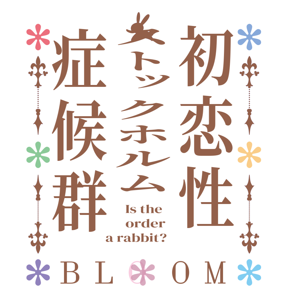初恋性ストックホルム症候群BLOOM   Is the      order    a rabbit?  