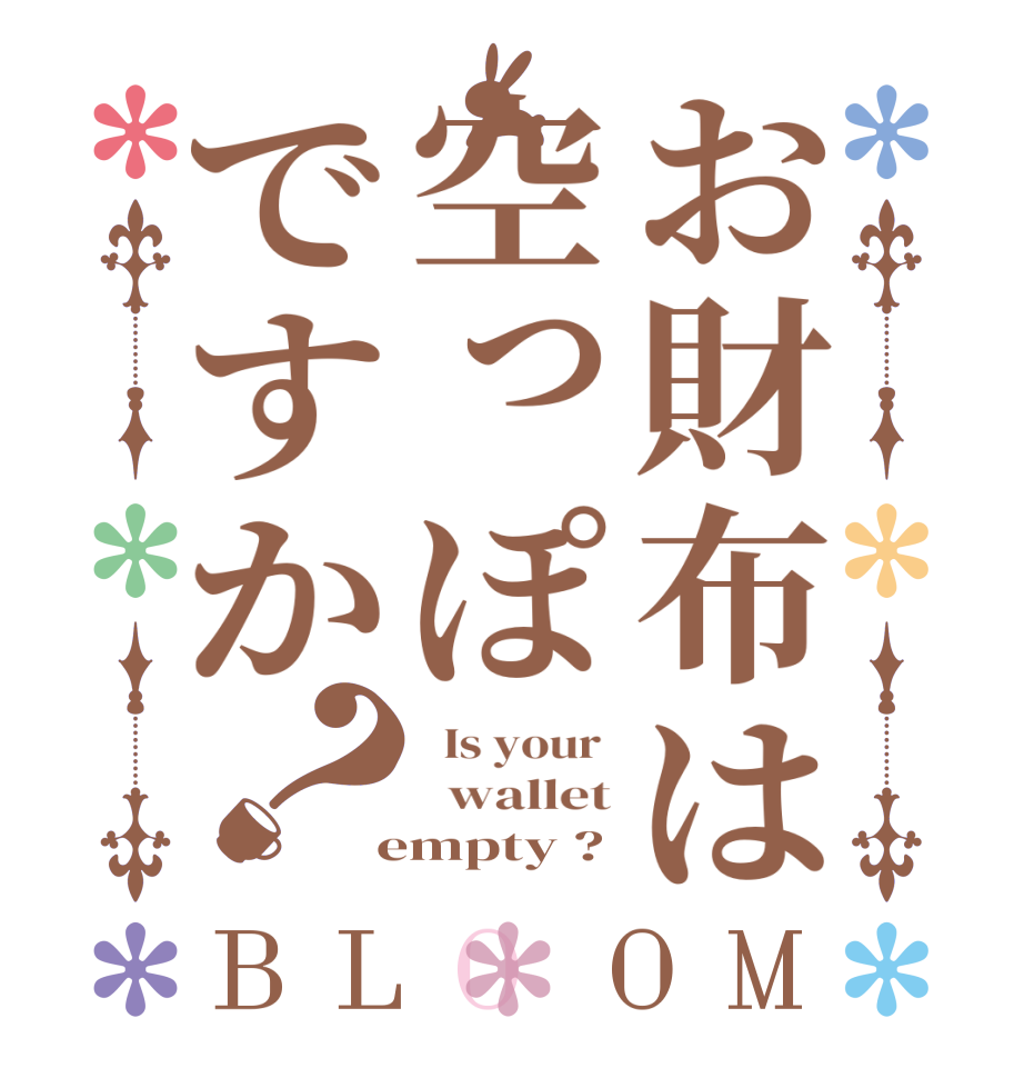 お財布は空っぽですか？BLOOM   Is your    wallet  empty ?