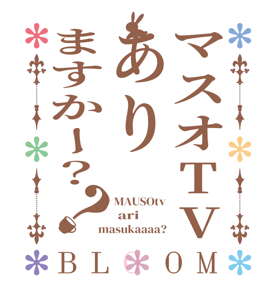 マスオTVありますかー？？BLOOM MAUSOtv  ari masukaaaa?
