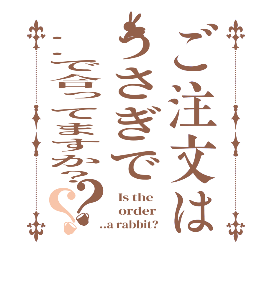ご注文はうさぎで..で合ってますか？？？  Is the      order    ..a rabbit?  
