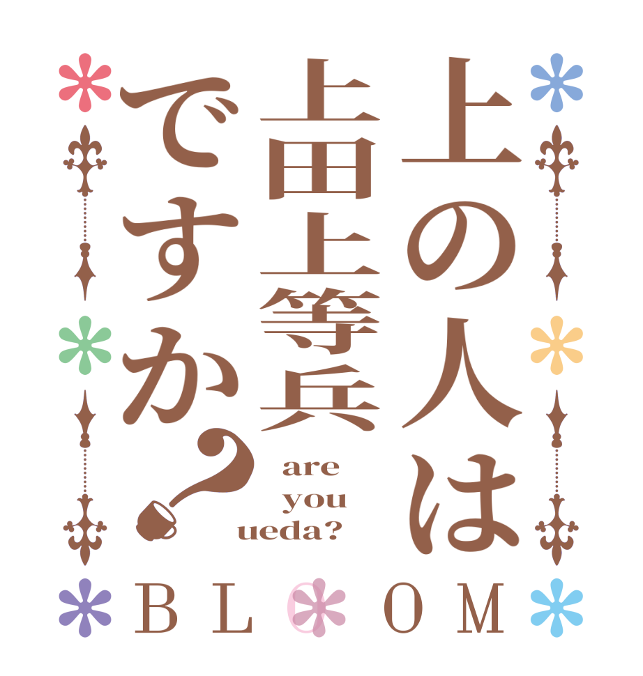 上の人は上田上等兵ですか？BLOOM   are   you  ueda?