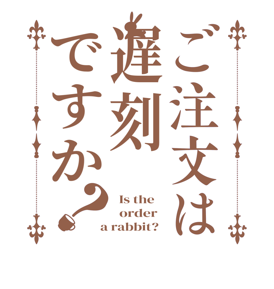 ご注文は遅刻ですか？  Is the      order    a rabbit?  
