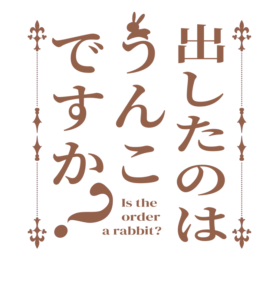 出したのはうんこですか？  Is the      order    a rabbit?  