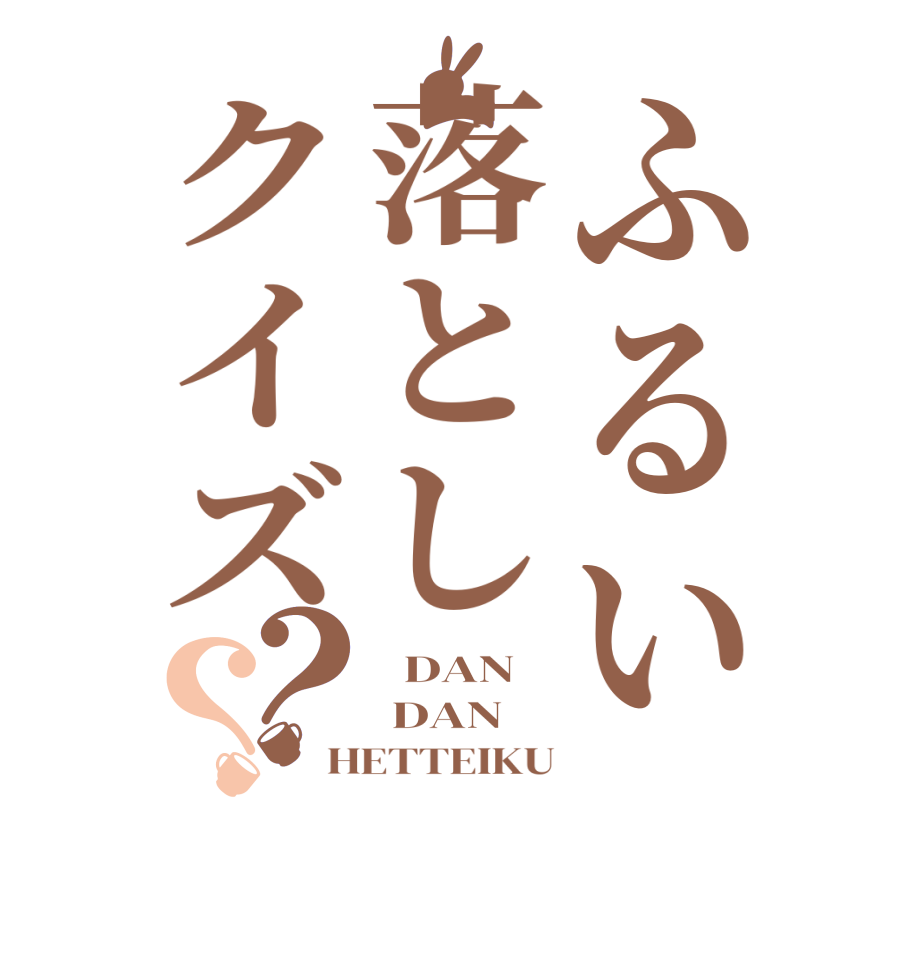 ふるい落としクイズ？？  DAN  DAN HETTEIKU